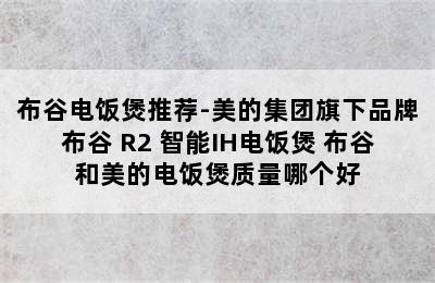 布谷电饭煲推荐-美的集团旗下品牌布谷 R2 智能IH电饭煲 布谷和美的电饭煲质量哪个好